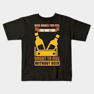 Beer Makes You Feel The Way You Ought To Feel Without Beer T Shirt For Women Men Kids T-Shirt